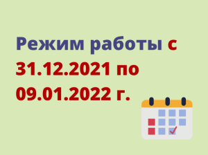 Режим работы с 31.12.2021 по 09.01.2022 г.